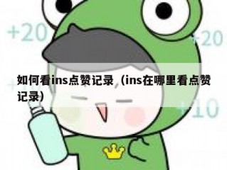如何看ins点赞记录（ins在哪里看点赞记录）