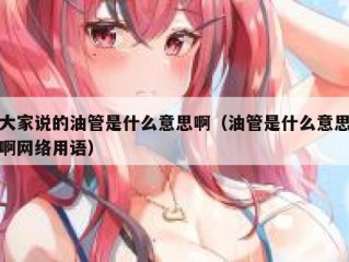 大家说的油管是什么意思啊（油管是什么意思啊网络用语）