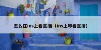 怎么在ins上看直播（ins上咋看直播）