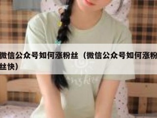 微信公众号如何涨粉丝（微信公众号如何涨粉丝快）