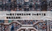 ins看不了视频怎么办呢（ins看不了直播是怎么回事）