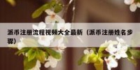 派币注册流程视频大全最新（派币注册姓名步骤）