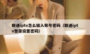联通iptv怎么输入账号密码（联通iptv登录设置密码）