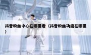 抖音粉丝中心在哪里看（抖音粉丝功能在哪里）