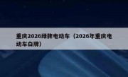 重庆2026绿牌电动车（2026年重庆电动车白牌）