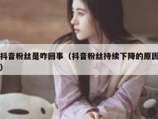 抖音粉丝是咋回事（抖音粉丝持续下降的原因）