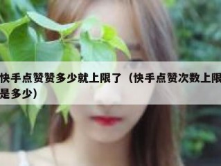 快手点赞赞多少就上限了（快手点赞次数上限是多少）
