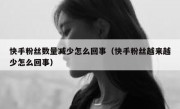 快手粉丝数量减少怎么回事（快手粉丝越来越少怎么回事）