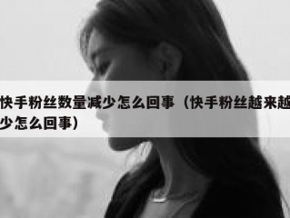 快手粉丝数量减少怎么回事（快手粉丝越来越少怎么回事）