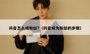 抖音怎么成粉丝?（抖音成为粉丝的步骤）