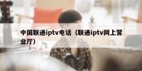 中国联通iptv电话（联通iptv网上营业厅）
