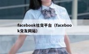 facebook社交平台（facebook交友网站）