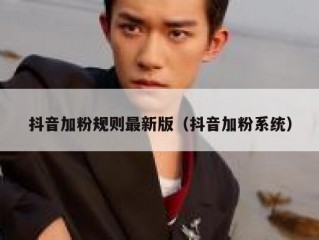 抖音加粉规则最新版（抖音加粉系统）