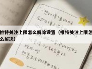 推特关注上限怎么解除设置（推特关注上限怎么解决）