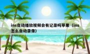 ins自动播放视频会有记录吗苹果（ins怎么自动录像）