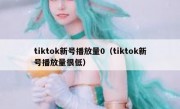 tiktok新号播放量0（tiktok新号播放量很低）