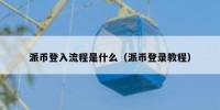 派币登入流程是什么（派币登录教程）