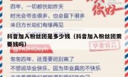 抖音加入粉丝团是多少钱（抖音加入粉丝团需要钱吗）