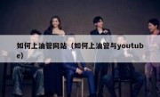 如何上油管网站（如何上油管与youtube）