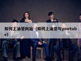 如何上油管网站（如何上油管与youtube）