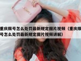 重庆限号怎么处罚最新规定图片视频（重庆限号怎么处罚最新规定图片视频讲解）