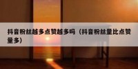 抖音粉丝越多点赞越多吗（抖音粉丝量比点赞量多）