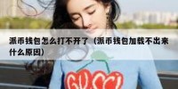派币钱包怎么打不开了（派币钱包加载不出来什么原因）