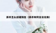 派币怎么创建钱包（派币如何合法兑换）