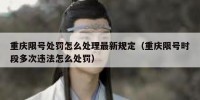重庆限号处罚怎么处理最新规定（重庆限号时段多次违法怎么处罚）