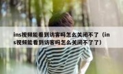 ins视频能看到访客吗怎么关闭不了（ins视频能看到访客吗怎么关闭不了了）