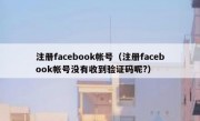 注册facebook帐号（注册facebook帐号没有收到验证码呢?）