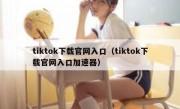 tiktok下载官网入口（tiktok下载官网入口加速器）