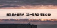 国外服务器资讯（国外服务器搭建论坛）
