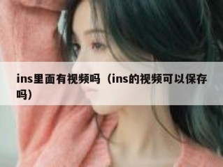 ins里面有视频吗（ins的视频可以保存吗）