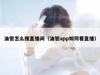 油管怎么搜直播间（油管app如何看直播）