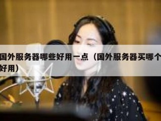 国外服务器哪些好用一点（国外服务器买哪个好用）