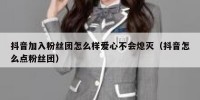 抖音加入粉丝团怎么样爱心不会熄灭（抖音怎么点粉丝团）