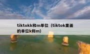tiktokk和m单位（tiktok里面的单位k和m）