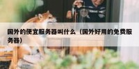 国外的便宜服务器叫什么（国外好用的免费服务器）