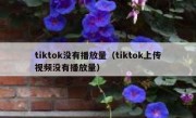 tiktok没有播放量（tiktok上传视频没有播放量）