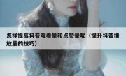 怎样提高抖音观看量和点赞量呢（提升抖音播放量的技巧）
