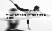 ins上的视频不清楚（ins视频不清晰怎么回事）