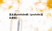 怎么进youtube的（youtube怎么进去）