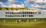 为什么在youtube有些视频看不了（为什么在youtube上看不了视频）