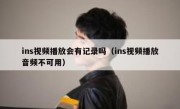 ins视频播放会有记录吗（ins视频播放音频不可用）