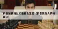 抖音加我粉丝团是什么意思（抖音我加入的粉丝团）