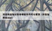 抖音粉丝加计划有哪些软件可以看到（抖音加粉丝app）