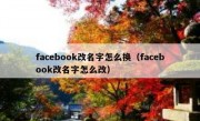 facebook改名字怎么换（facebook改名字怎么改）