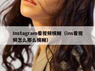 Instagram看视频模糊（ins看视频怎么那么模糊）