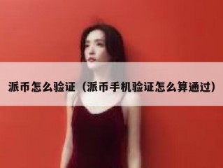 派币怎么验证（派币手机验证怎么算通过）
